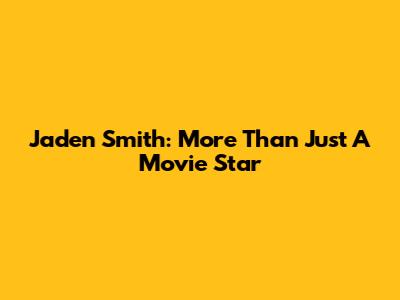 Jaden Smith: More Than Just A Movie Star