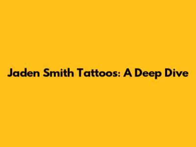 Jaden Smith Tattoos: A Deep Dive