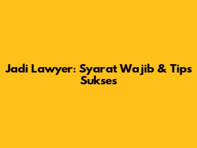 Jadi Lawyer: Syarat Wajib & Tips Sukses
