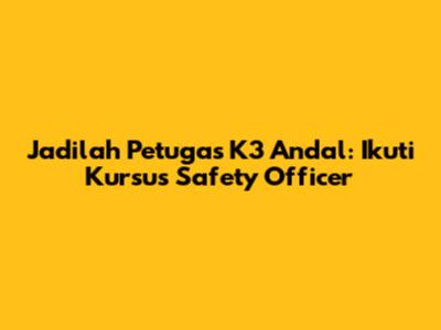 Jadilah Petugas K3 Andal: Ikuti Kursus Safety Officer