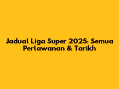 Jadual Liga Super 2025: Semua Perlawanan & Tarikh