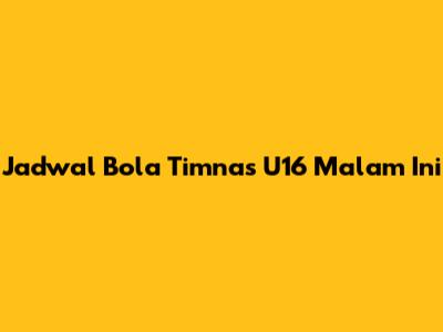 Jadwal Bola Timnas U16 Malam Ini