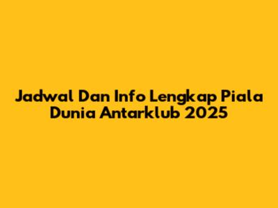 Jadwal Dan Info Lengkap Piala Dunia Antarklub 2025