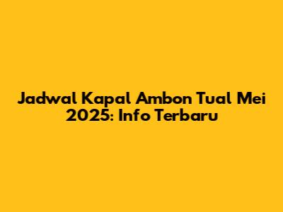 Jadwal Kapal Ambon Tual Mei 2025: Info Terbaru