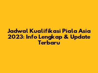 Jadwal Kualifikasi Piala Asia 2023: Info Lengkap & Update Terbaru