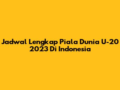 Jadwal Lengkap Piala Dunia U-20 2023 Di Indonesia