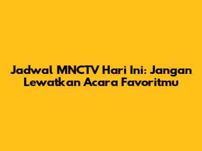 Jadwal MNCTV Hari Ini: Jangan Lewatkan Acara Favoritmu