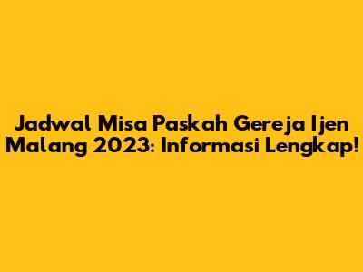 Jadwal Misa Paskah Gereja Ijen Malang 2023: Informasi Lengkap!