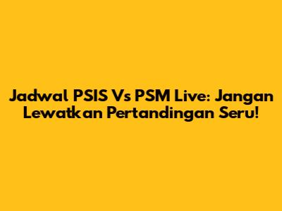 Jadwal PSIS Vs PSM Live: Jangan Lewatkan Pertandingan Seru!