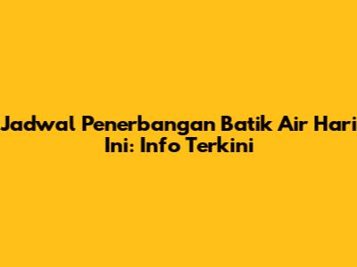 Jadwal Penerbangan Batik Air Hari Ini: Info Terkini