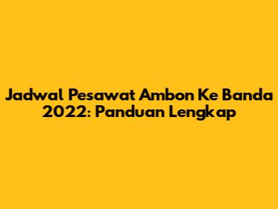 Jadwal Pesawat Ambon Ke Banda 2022: Panduan Lengkap