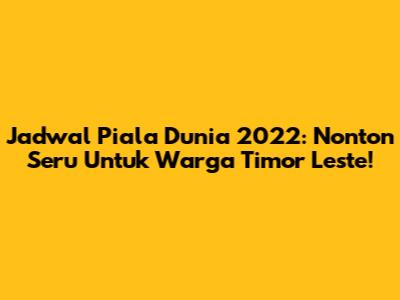 Jadwal Piala Dunia 2022: Nonton Seru Untuk Warga Timor Leste!