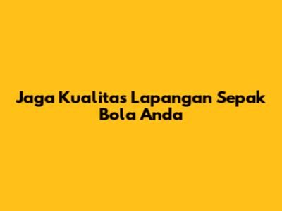 Jaga Kualitas Lapangan Sepak Bola Anda