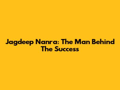 Jagdeep Nanra: The Man Behind The Success