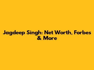 Jagdeep Singh: Net Worth, Forbes & More