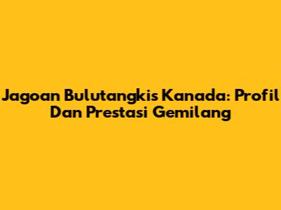 Jagoan Bulutangkis Kanada: Profil Dan Prestasi Gemilang