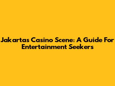 Jakarta's Casino Scene: A Guide For Entertainment Seekers