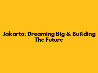 Jakarta: Dreaming Big & Building The Future