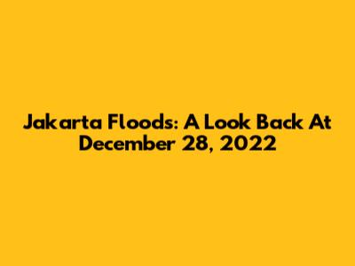 Jakarta Floods: A Look Back At December 28, 2022