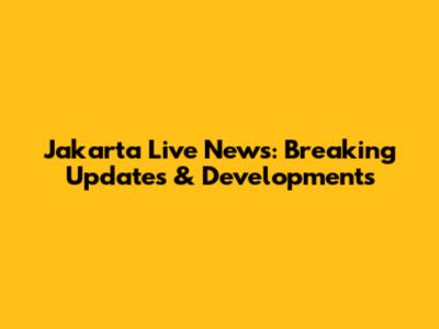 Jakarta Live News: Breaking Updates & Developments