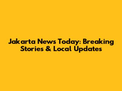 Jakarta News Today: Breaking Stories & Local Updates