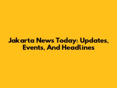 Jakarta News Today: Updates, Events, And Headlines