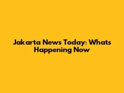 Jakarta News Today: What's Happening Now
