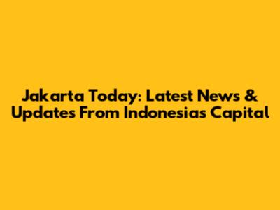 Jakarta Today: Latest News & Updates From Indonesia's Capital