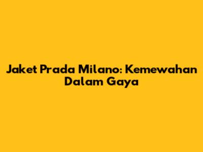 Jaket Prada Milano: Kemewahan Dalam Gaya
