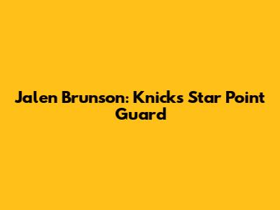Jalen Brunson: Knicks' Star Point Guard