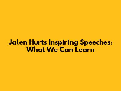Jalen Hurts' Inspiring Speeches: What We Can Learn
