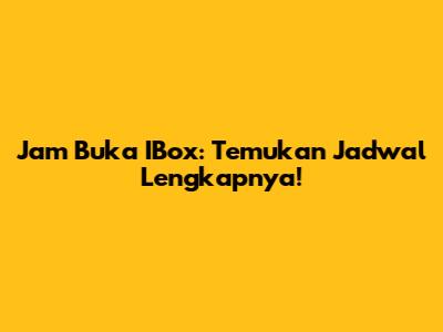 Jam Buka IBox: Temukan Jadwal Lengkapnya!