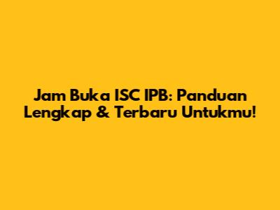 Jam Buka ISC IPB: Panduan Lengkap & Terbaru Untukmu!