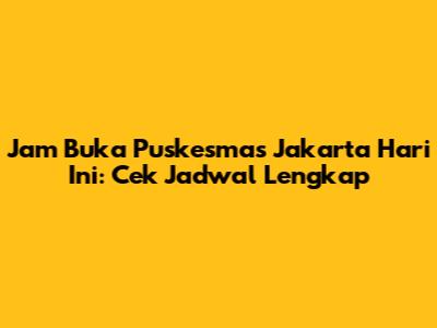 Jam Buka Puskesmas Jakarta Hari Ini: Cek Jadwal Lengkap