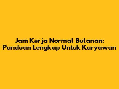 Jam Kerja Normal Bulanan: Panduan Lengkap Untuk Karyawan
