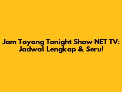 Jam Tayang Tonight Show NET TV: Jadwal Lengkap & Seru!