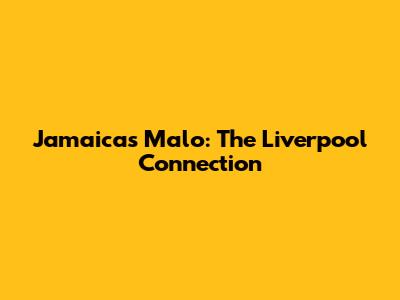 Jamaica's Malo: The Liverpool Connection