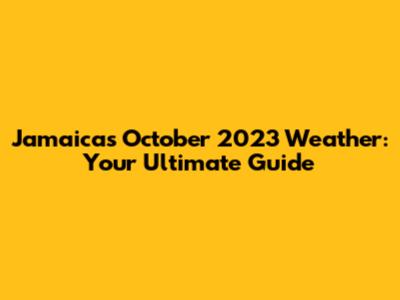 Jamaica's October 2023 Weather: Your Ultimate Guide