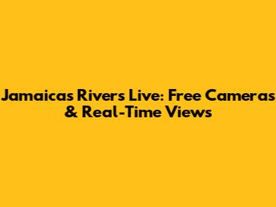 Jamaica's Rivers Live: Free Cameras & Real-Time Views