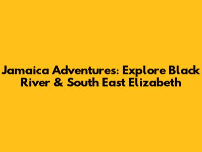Jamaica Adventures: Explore Black River & South East Elizabeth