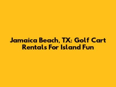 Jamaica Beach, TX: Golf Cart Rentals For Island Fun