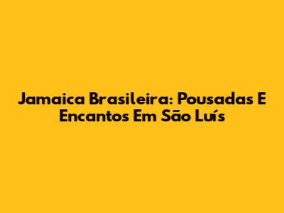 Jamaica Brasileira: Pousadas E Encantos Em São Luís