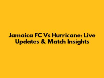 Jamaica FC Vs Hurricane: Live Updates & Match Insights
