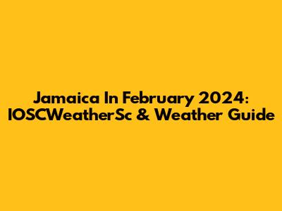 Jamaica In February 2024: IOSCWeatherSc & Weather Guide