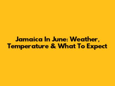 Jamaica In June: Weather, Temperature & What To Expect