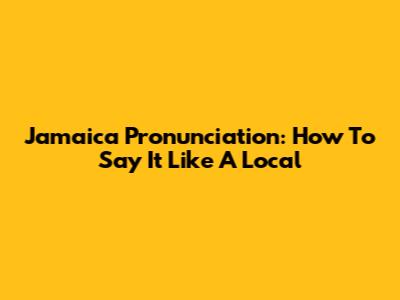 Jamaica Pronunciation: How To Say It Like A Local