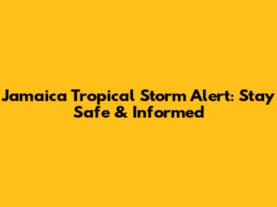 Jamaica Tropical Storm Alert: Stay Safe & Informed