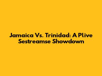 Jamaica Vs. Trinidad: A Plive Sestreamse Showdown