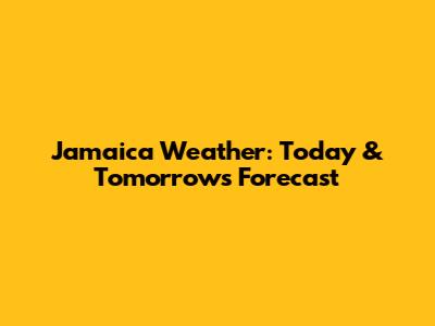 Jamaica Weather: Today & Tomorrow's Forecast