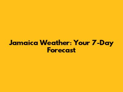 Jamaica Weather: Your 7-Day Forecast